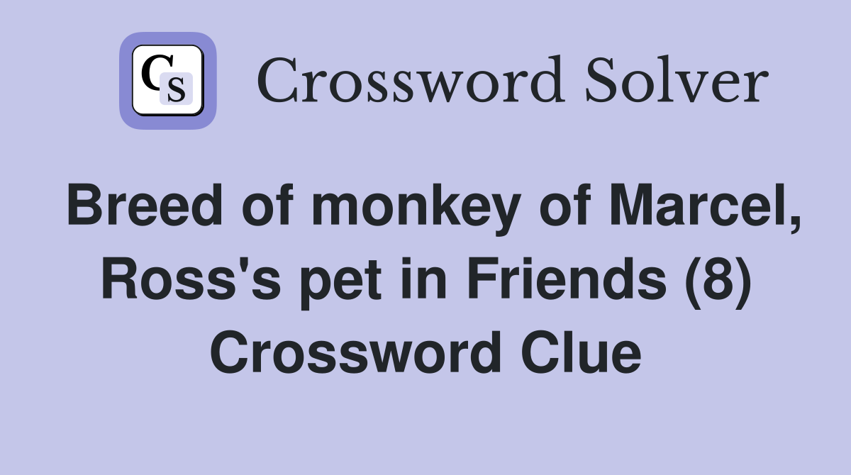 Breed of monkey of Marcel Ross s pet in Friends (8) Crossword Clue